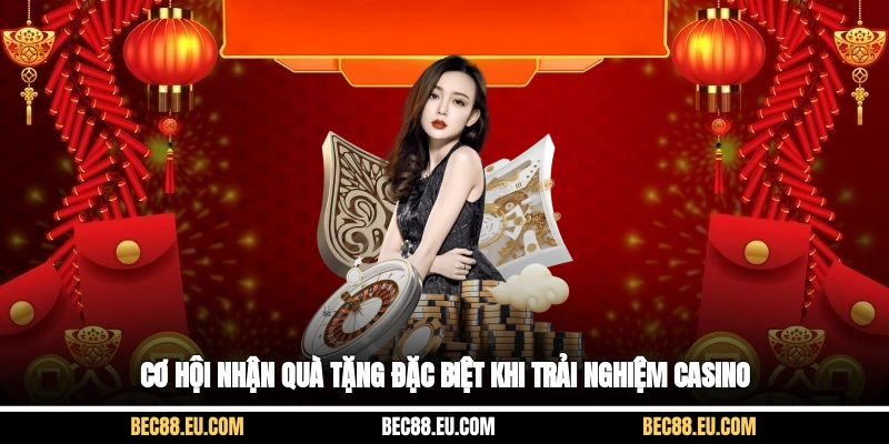 Cơ hội nhận quà tặng đặc biệt khi trải nghiệm casino