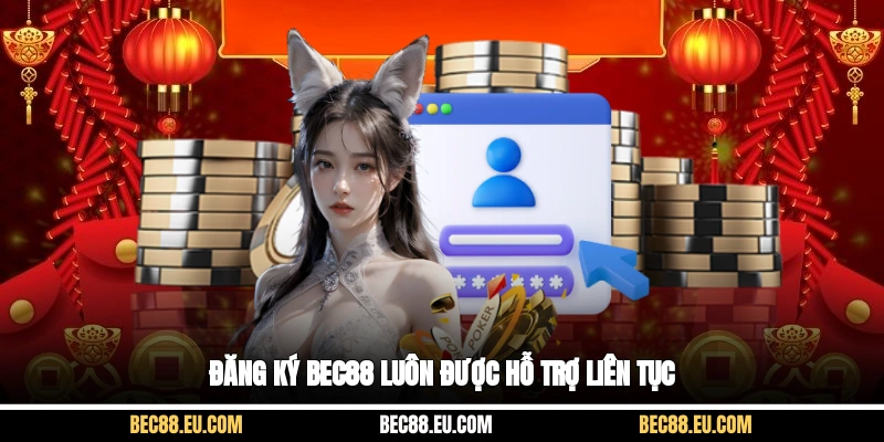 Đăng ký bec88 luôn được hỗ trợ liên tục