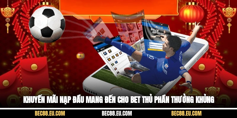 Khuyến mãi nạp đầu mang đến cho bet thủ phần thưởng khủng