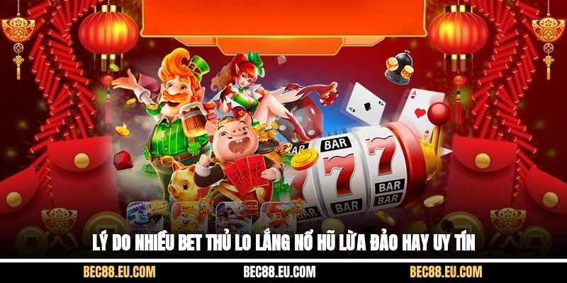Lý do nhiều bet thủ lo lắng nổ hũ lừa đảo hay uy tín