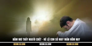 Nằm Mơ Thấy Người Chết - Hé Lộ Con Số May Mắn Hôm Nay