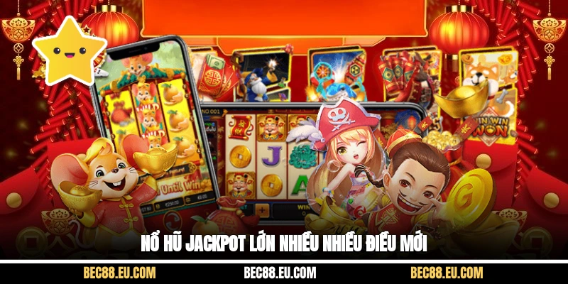 Nổ hũ jackpot lớn nhiều nhiều điều mới