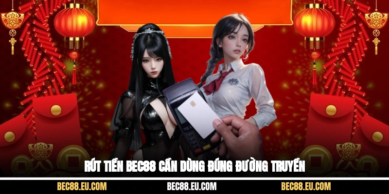 Rút tiền Bec88 cần dùng đúng đường truyền