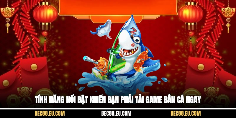 Tính năng nổi bật khiến bạn phải tải game bắn cá ngay