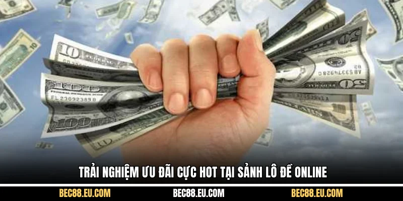 Trải nghiệm ưu đãi cực hot tại sảnh lô đề online