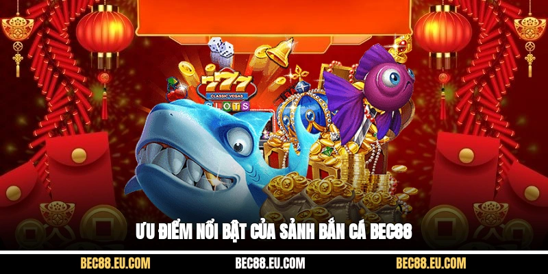 Ưu điểm nổi bật của sảnh Bắn Cá Bec88